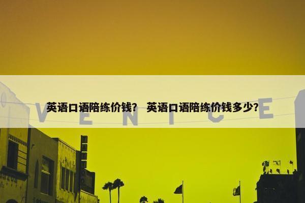 英语口语陪练价钱？ 英语口语陪练价钱多少？