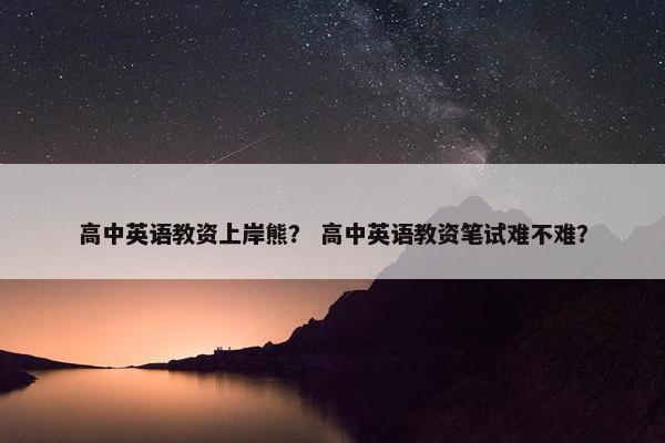 高中英语教资上岸熊？ 高中英语教资笔试难不难？
