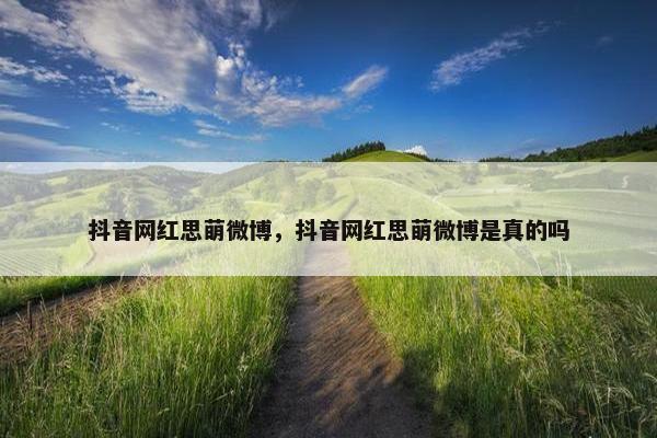 抖音网红思萌微博，抖音网红思萌微博是真的吗