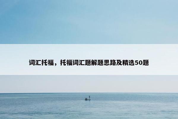 词汇托福，托福词汇题解题思路及精选50题