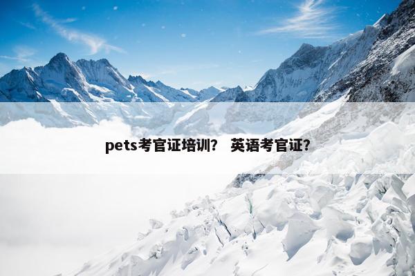 pets考官证培训？ 英语考官证？