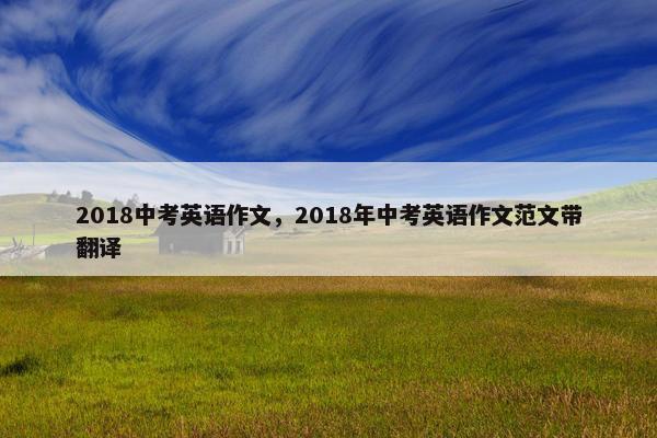 2018中考英语作文，2018年中考英语作文范文带翻译