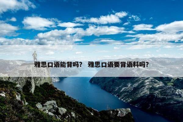 雅思口语能背吗？ 雅思口语要背语料吗？