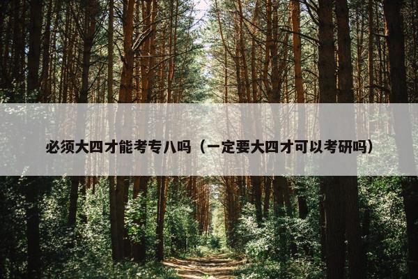 必须大四才能考专八吗（一定要大四才可以考研吗）