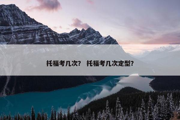 托福考几次？ 托福考几次定型？