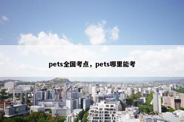 pets全国考点，pets哪里能考