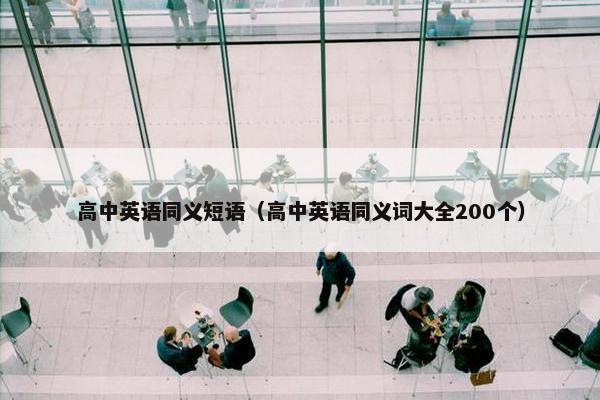 高中英语同义短语（高中英语同义词大全200个）