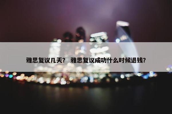雅思复议几天？ 雅思复议成功什么时候退钱？