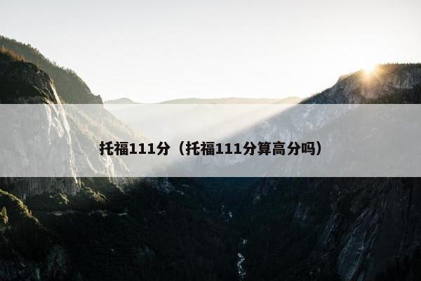 托福111分（托福111分算高分吗）