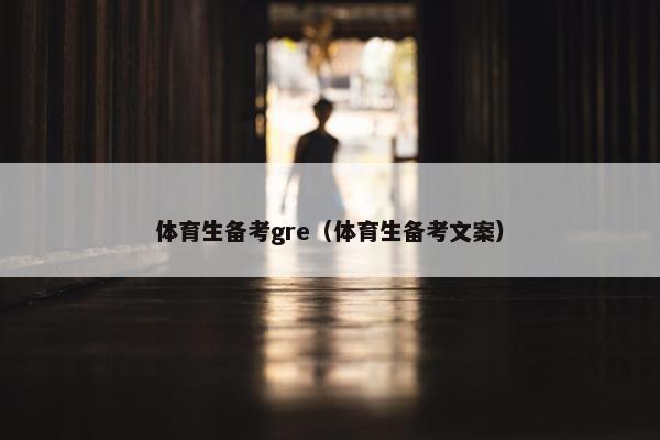 体育生备考gre（体育生备考文案）