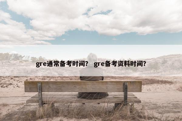 gre通常备考时间？ gre备考资料时间？