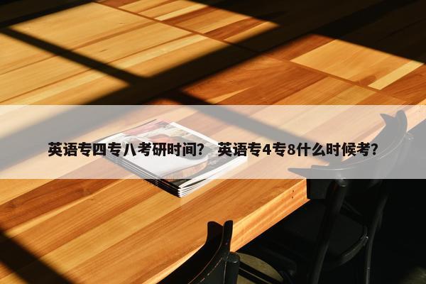 英语专四专八考研时间？ 英语专4专8什么时候考？