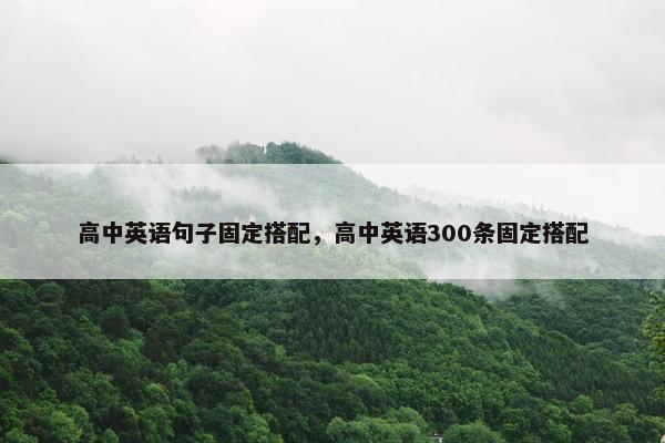 高中英语句子固定搭配，高中英语300条固定搭配