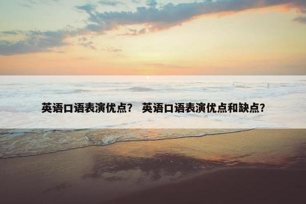 英语口语表演优点？ 英语口语表演优点和缺点？
