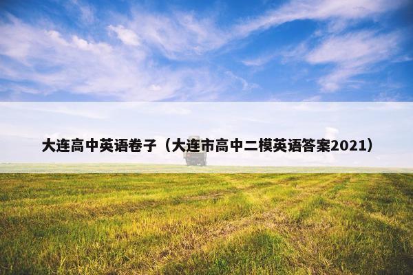 大连高中英语卷子（大连市高中二模英语答案2021）