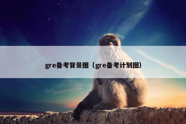 gre备考背景图（gre备考计划图）