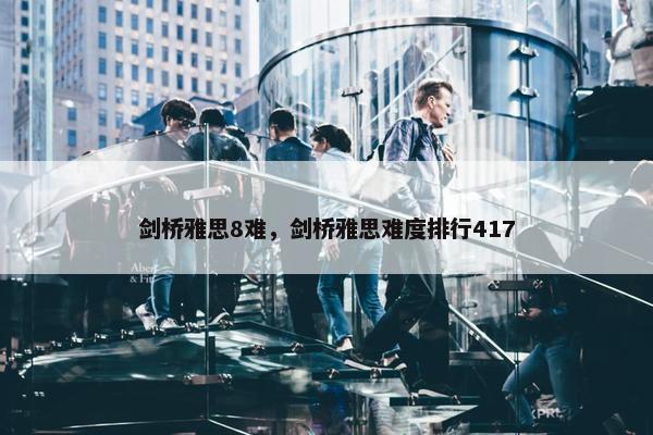 剑桥雅思8难，剑桥雅思难度排行417
