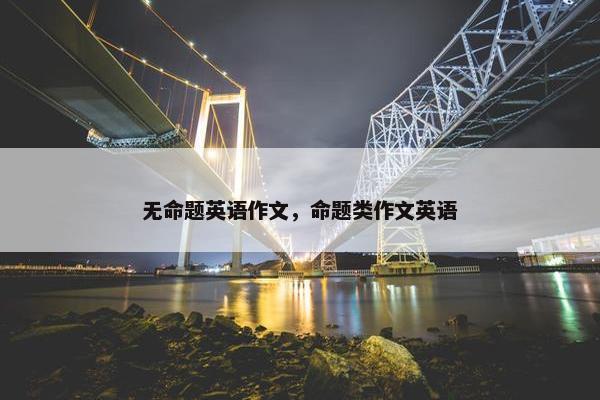 无命题英语作文，命题类作文英语