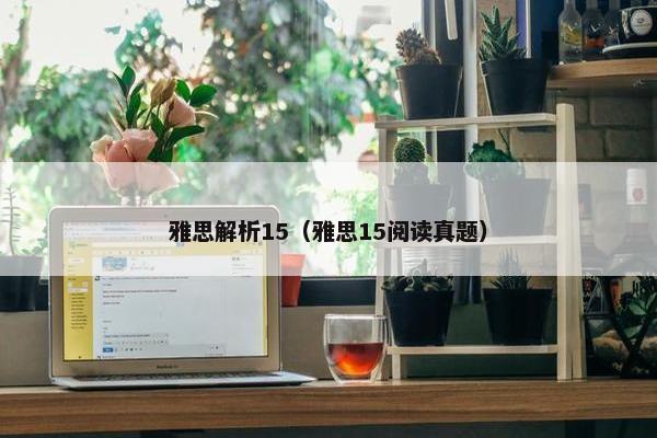 雅思解析15（雅思15阅读真题）