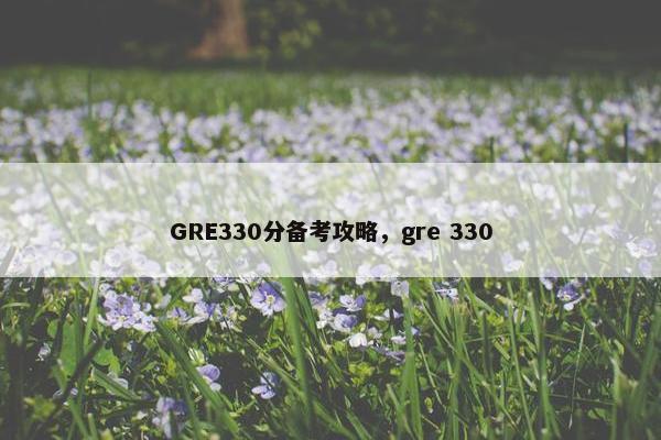 GRE330分备考攻略，gre 330