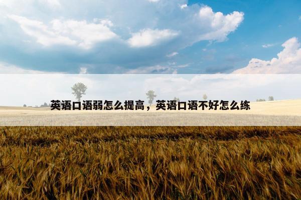 英语口语弱怎么提高，英语口语不好怎么练