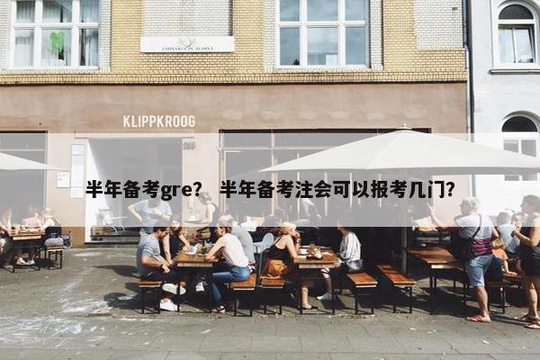 半年备考gre？ 半年备考注会可以报考几门？