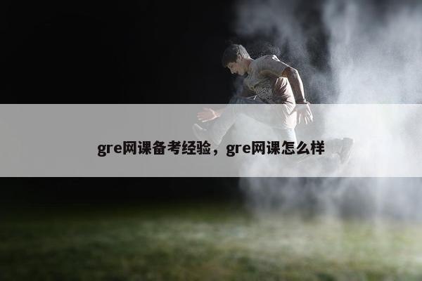 gre网课备考经验，gre网课怎么样