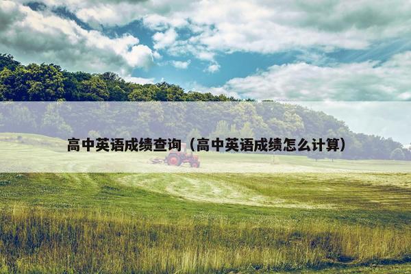 高中英语成绩查询（高中英语成绩怎么计算）