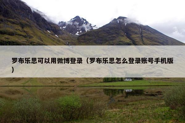 罗布乐思可以用微博登录（罗布乐思怎么登录账号手机版）