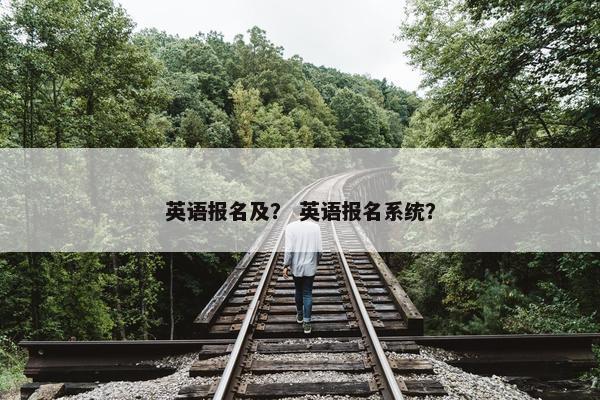 英语报名及？ 英语报名系统？