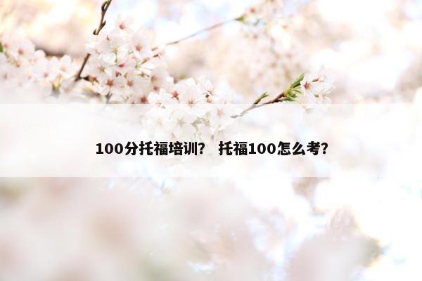 100分托福培训？ 托福100怎么考？