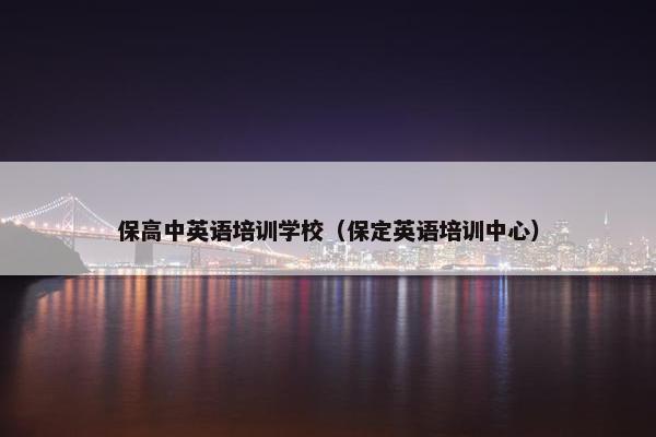 保高中英语培训学校（保定英语培训中心）