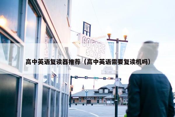高中英语复读器推荐（高中英语需要复读机吗）