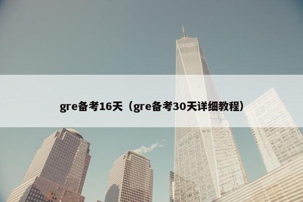 gre备考16天（gre备考30天详细教程）