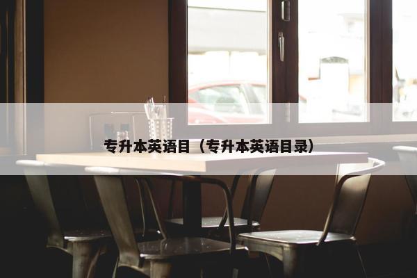 专升本英语目（专升本英语目录）