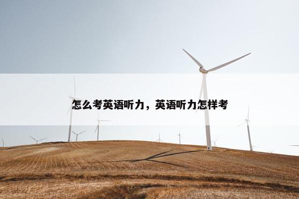 怎么考英语听力，英语听力怎样考