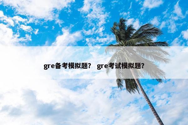 gre备考模拟题？ gre考试模拟题？