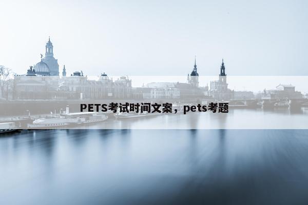 PETS考试时间文案，pets考题