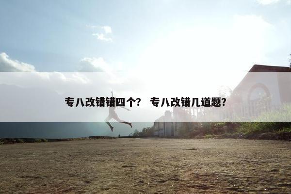 专八改错错四个？ 专八改错几道题？