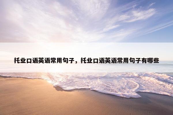 托业口语英语常用句子，托业口语英语常用句子有哪些