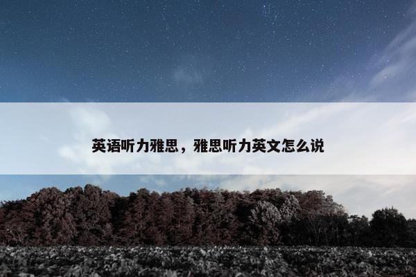 英语听力雅思，雅思听力英文怎么说