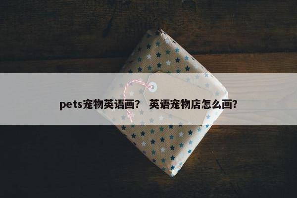 pets宠物英语画？ 英语宠物店怎么画？