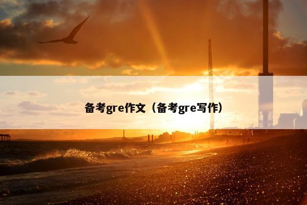 备考gre作文（备考gre写作）