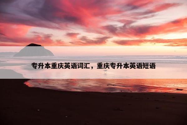 专升本重庆英语词汇，重庆专升本英语短语