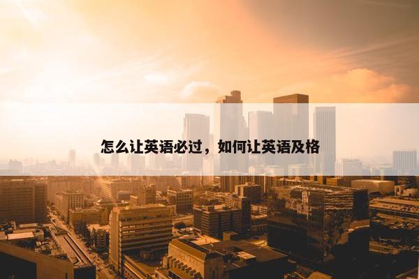 怎么让英语必过，如何让英语及格
