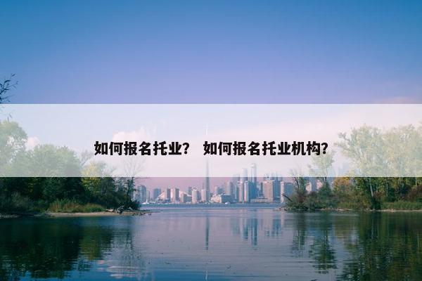 如何报名托业？ 如何报名托业机构？