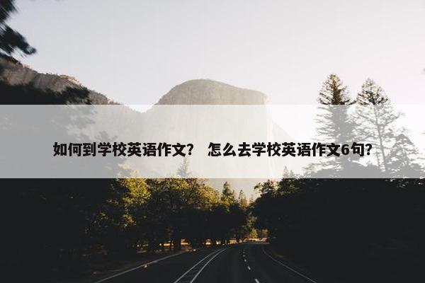 如何到学校英语作文？ 怎么去学校英语作文6句？