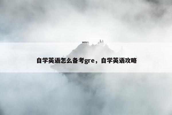 自学英语怎么备考gre，自学英语攻略