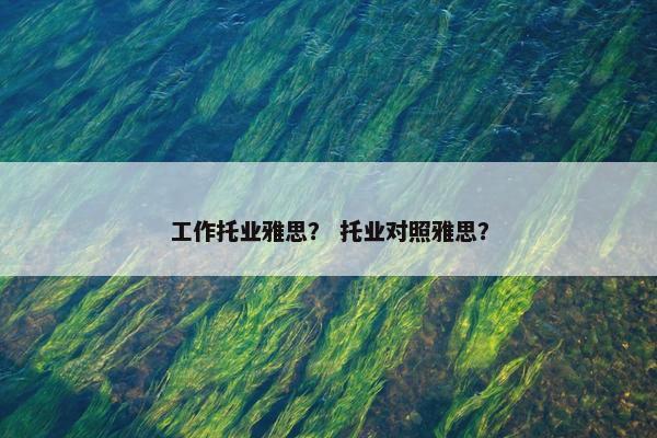 工作托业雅思？ 托业对照雅思？