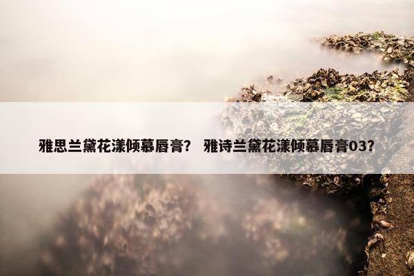 雅思兰黛花漾倾慕唇膏？ 雅诗兰黛花漾倾慕唇膏03？